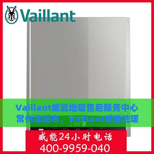 Vaillant威能地暖售后服务中心常州溧阳市，Vaillant威能地暖常州溧阳市售后服务中心，专业维修，温暖您的生活