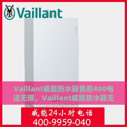 Vaillant威能热水器售后400电话无锡，Vaillant威能热水器无锡售后热线400电话专业服务与解决方案