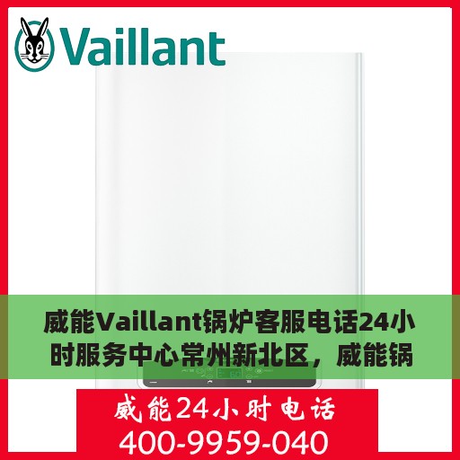 威能Vaillant锅炉客服电话24小时服务中心常州新北区，威能锅炉常州新北区24小时客服热线及服务中心