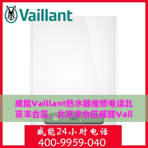 威能Vaillant热水器维修电话北京丰台区，北京丰台区威能Vaillant热水器专业维修热线