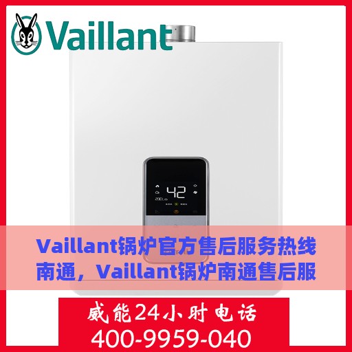 Vaillant锅炉官方售后服务热线南通，Vaillant锅炉南通售后服务热线正式开通，专业团队为您提供贴心服务