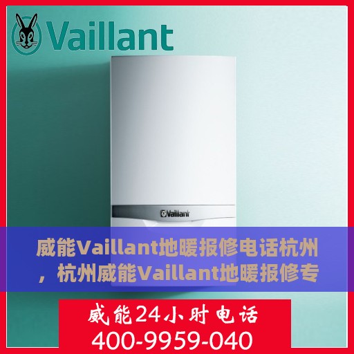 威能Vaillant地暖报修电话杭州，杭州威能Vaillant地暖报修专线