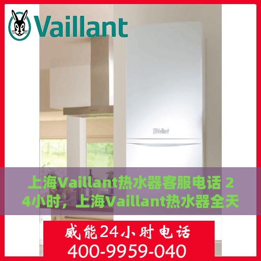 上海Vaillant热水器客服电话 24小时，上海Vaillant热水器全天候客服热线，贴心服务，温暖不停歇