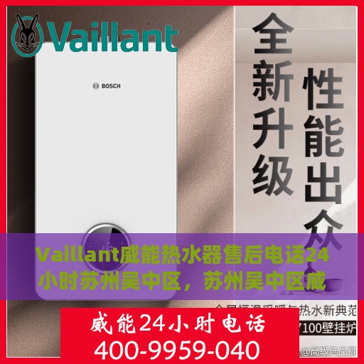 Vaillant威能热水器售后电话24小时苏州吴中区，苏州吴中区威能热水器售后电话全天候服务热线