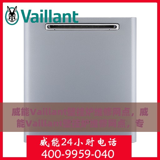 威能Vaillant壁挂炉维修网点，威能Vaillant壁挂炉维修网点，专业维修服务与全国网点一览