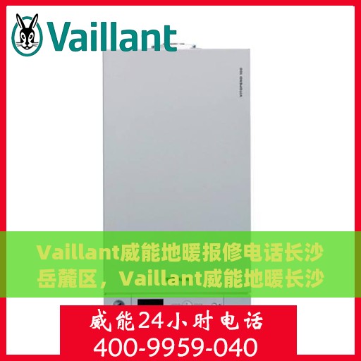 Vaillant威能地暖报修电话长沙岳麓区，Vaillant威能地暖长沙岳麓区报修服务热线