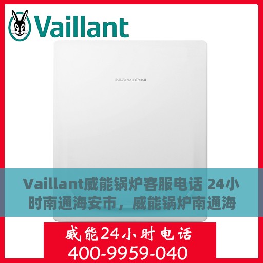 Vaillant威能锅炉客服电话 24小时南通海安市，威能锅炉南通海安24小时客户服务热线