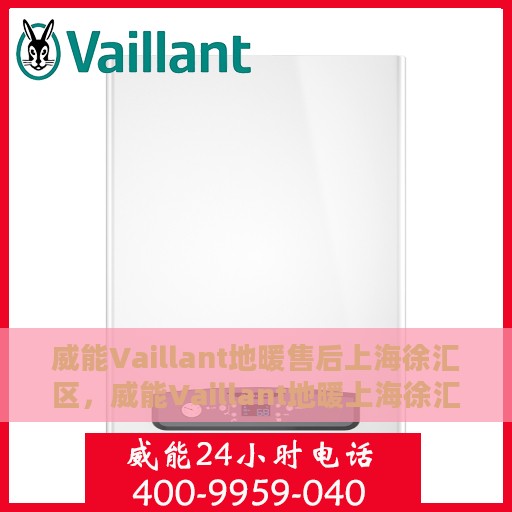 威能Vaillant地暖售后上海徐汇区，威能Vaillant地暖上海徐汇区售后服务中心，专业维修与贴心服务
