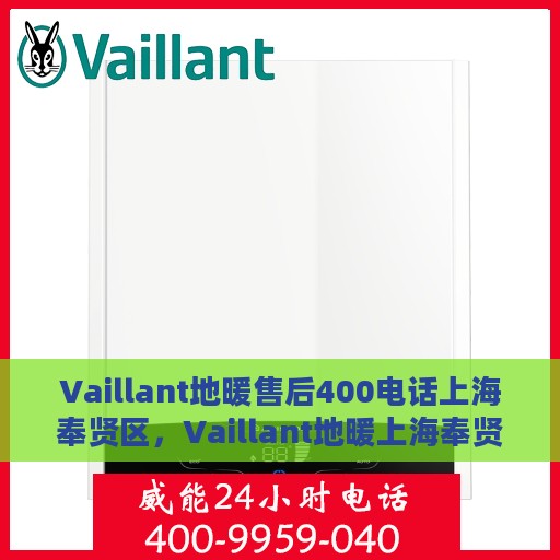 Vaillant地暖售后400电话上海奉贤区，Vaillant地暖上海奉贤区售后服务热线400电话专业支持