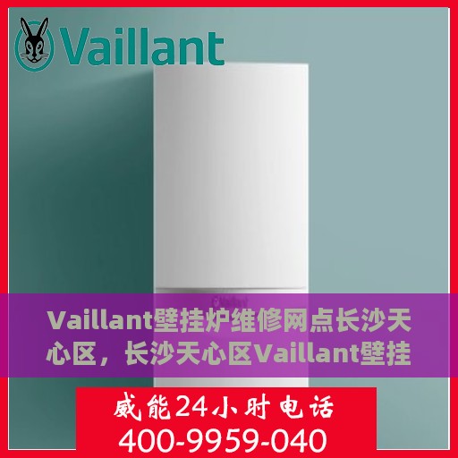 Vaillant壁挂炉维修网点长沙天心区，长沙天心区Vaillant壁挂炉专业维修服务中心