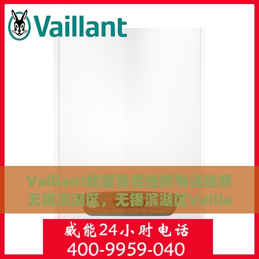 Vaillant地暖售后维修电话维修无锡滨湖区，无锡滨湖区Vaillant地暖专业售后维修电话及解决方案