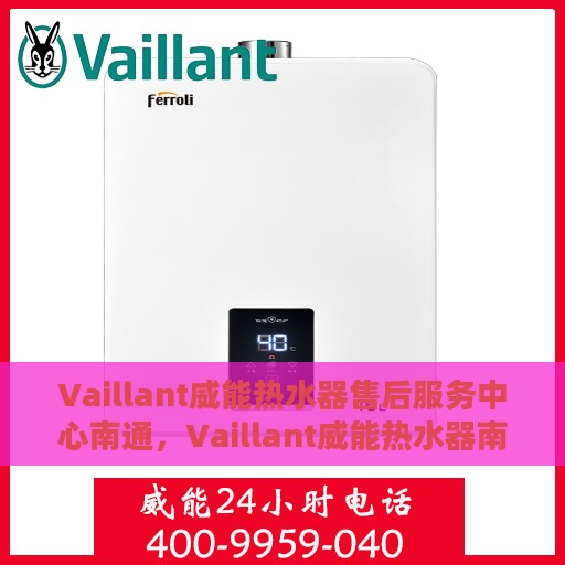 Vaillant威能热水器售后服务中心南通，Vaillant威能热水器南通售后服务中心，专业维修，贴心服务