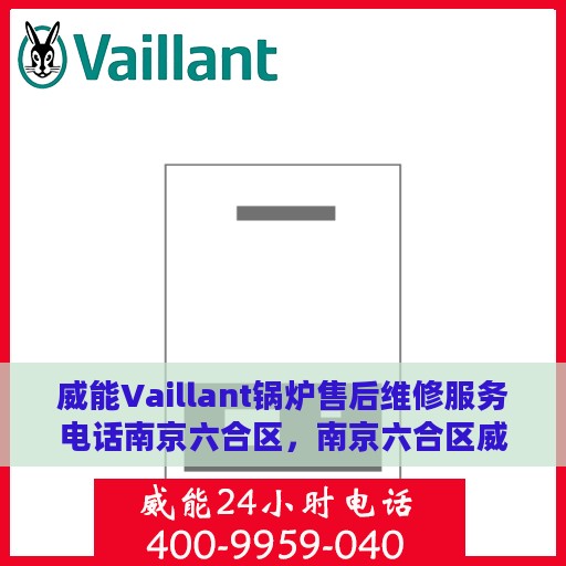 威能Vaillant锅炉售后维修服务电话南京六合区，南京六合区威能锅炉专业售后维修服务电话及解决方案