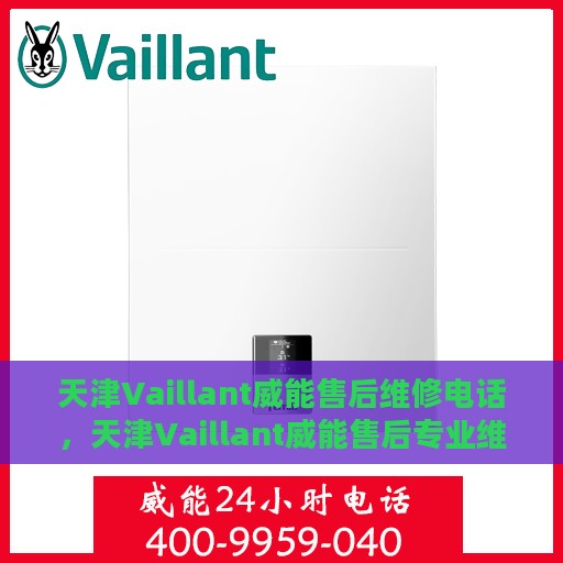 天津Vaillant威能售后维修电话，天津Vaillant威能售后专业维修电话及解决方案