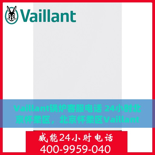 Vaillant锅炉客服电话 24小时北京怀柔区，北京怀柔区Vaillant锅炉24小时客服热线