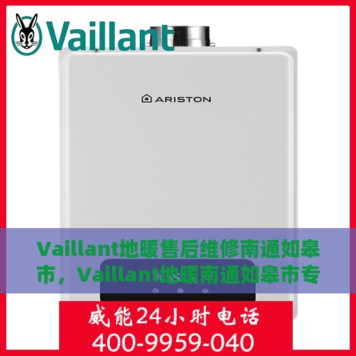 Vaillant地暖售后维修南通如皋市，Vaillant地暖南通如皋市专业售后维修服务