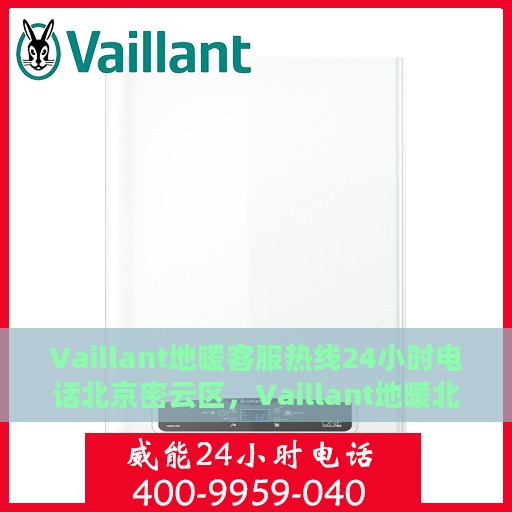 Vaillant地暖客服热线24小时电话北京密云区，Vaillant地暖北京密云区24小时客服热线电话