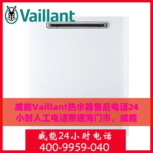 威能Vaillant热水器售后电话24小时人工电话南通海门市，威能热水器售后电话，全天候人工服务，南通海门市专业维修热线