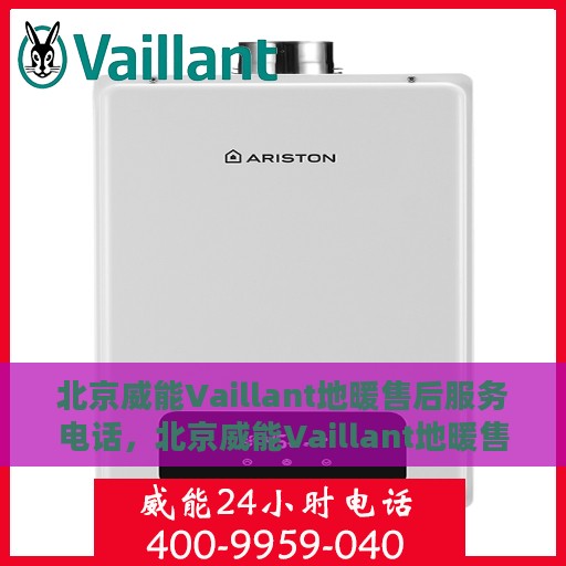北京威能Vaillant地暖售后服务电话，北京威能Vaillant地暖售后服务热线及电话全解析