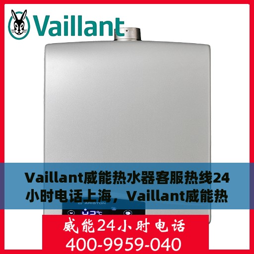 Vaillant威能热水器客服热线24小时电话上海，Vaillant威能热水器上海24小时客服热线电话全解析