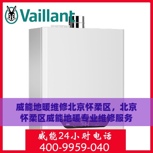 威能地暖维修北京怀柔区，北京怀柔区威能地暖专业维修服务