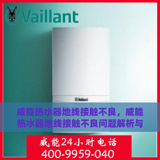威能热水器地线接触不良，威能热水器地线接触不良问题解析与解决方案