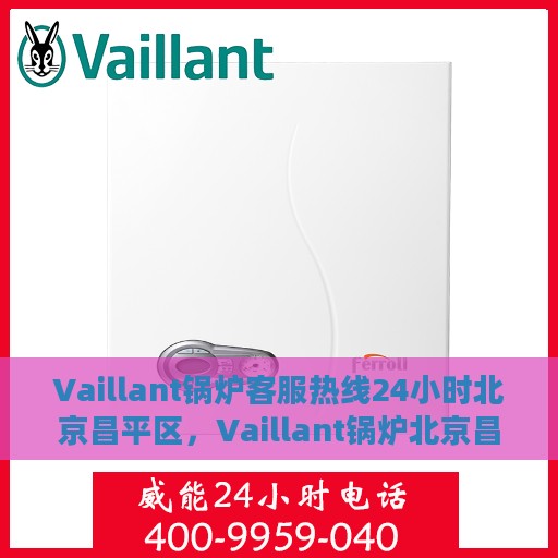 Vaillant锅炉客服热线24小时北京昌平区，Vaillant锅炉北京昌平区24小时客服热线