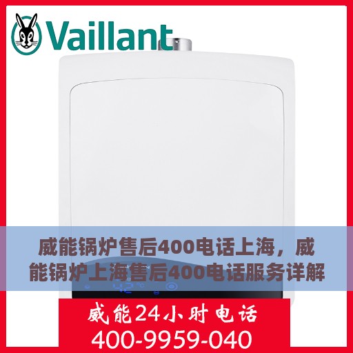 威能锅炉售后400电话上海，威能锅炉上海售后400电话服务详解