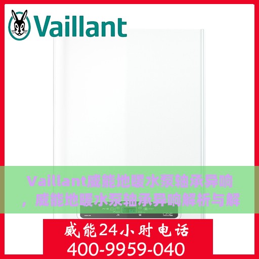 Vaillant威能地暖水泵轴承异响，威能地暖水泵轴承异响解析与解决方案