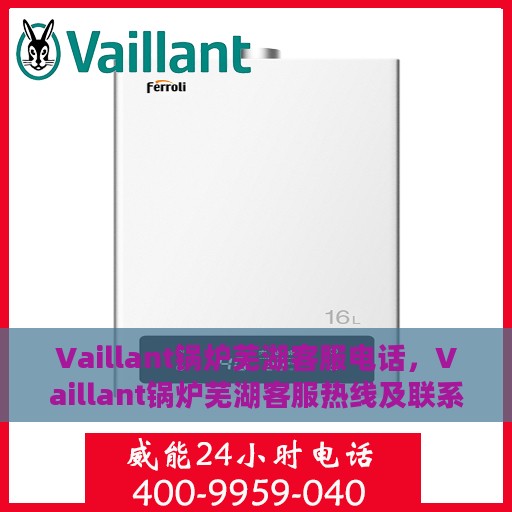 Vaillant锅炉芜湖客服电话，Vaillant锅炉芜湖客服热线及联系方式