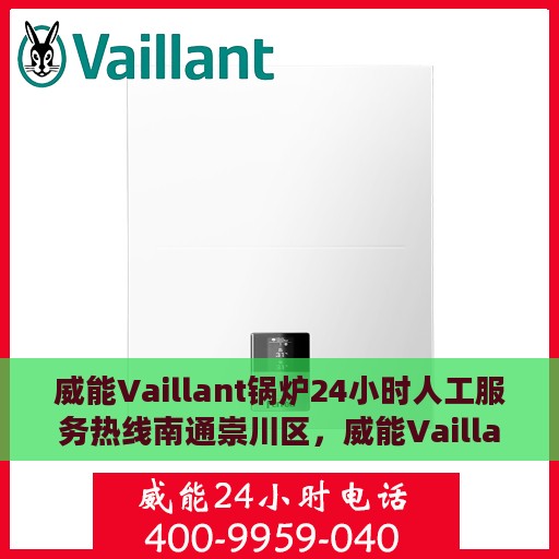 威能Vaillant锅炉24小时人工服务热线南通崇川区，威能Vaillant锅炉南通崇川区全天候人工服务热线支持