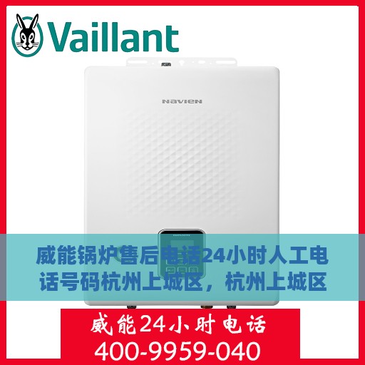 威能锅炉售后电话24小时人工电话号码杭州上城区，杭州上城区威能锅炉24小时售后热线电话全时服务