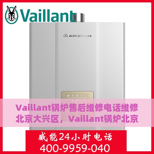 Vaillant锅炉售后维修电话维修北京大兴区，Vaillant锅炉北京大兴区售后维修电话及专业维修服务