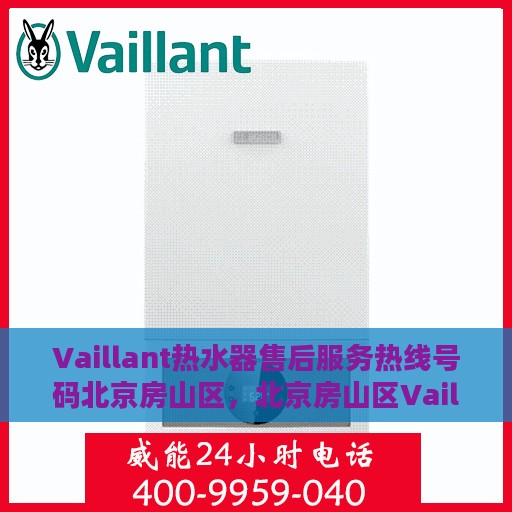 Vaillant热水器售后服务热线号码北京房山区，北京房山区Vaillant热水器售后热线及服务指南