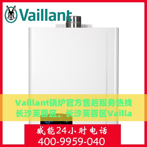 Vaillant锅炉官方售后服务热线长沙芙蓉区，长沙芙蓉区Vaillant锅炉官方售后服务热线全面支持