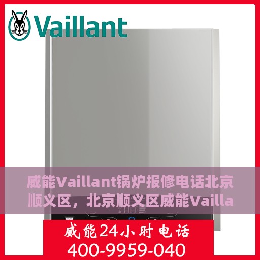 威能Vaillant锅炉报修电话北京顺义区，北京顺义区威能Vaillant锅炉报修专线