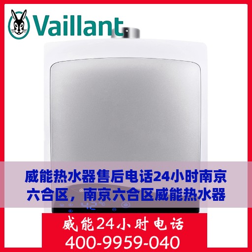 威能热水器售后电话24小时南京六合区，南京六合区威能热水器全天候售后服务热线