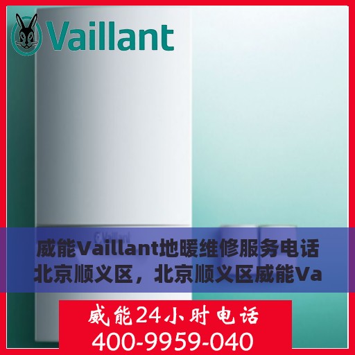 威能Vaillant地暖维修服务电话北京顺义区，北京顺义区威能Vaillant地暖专业维修服务热线