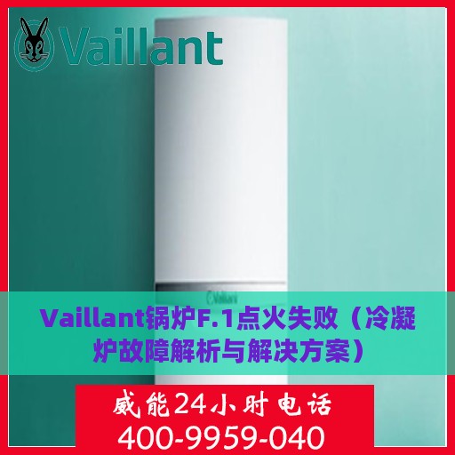 Vaillant锅炉F.1点火失败（冷凝炉故障解析与解决方案）