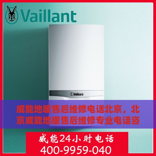 威能地暖售后维修电话北京，北京威能地暖售后维修专业电话咨询服务