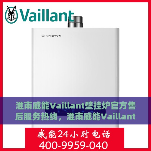 淮南威能Vaillant壁挂炉官方售后服务热线，淮南威能Vaillant壁挂炉售后服务热线官方解答，专业保障您的温暖生活