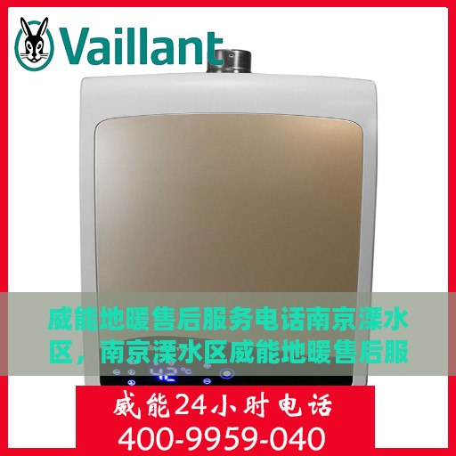 威能地暖售后服务电话南京溧水区，南京溧水区威能地暖售后服务热线与电话指南