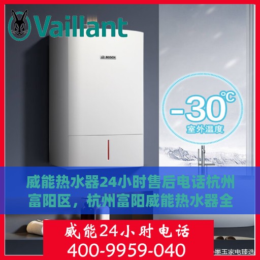 威能热水器24小时售后电话杭州富阳区，杭州富阳威能热水器全天候售后专线服务