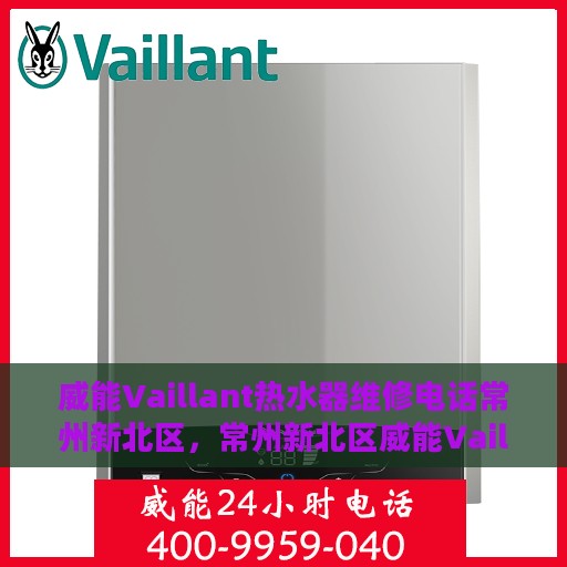 威能Vaillant热水器维修电话常州新北区，常州新北区威能Vaillant热水器维修服务热线及解决方案