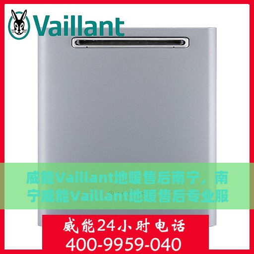 威能Vaillant地暖售后南宁，南宁威能Vaillant地暖售后专业服务详解