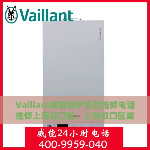 Vaillant威能锅炉售后维修电话维修上海虹口区，上海虹口区威能锅炉售后维修电话及专业维修服务