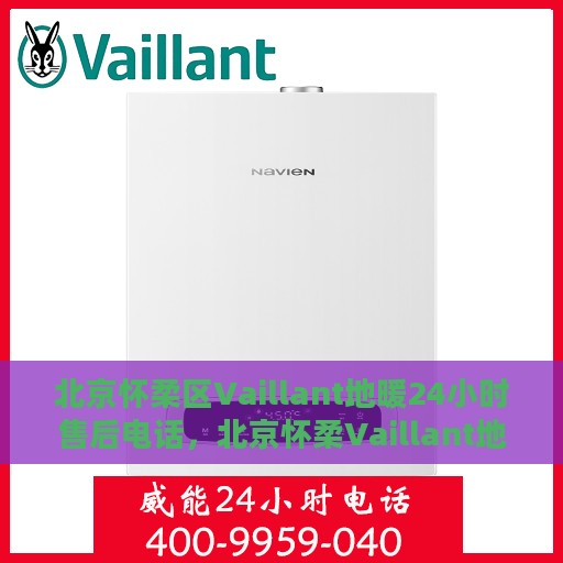北京怀柔区Vaillant地暖24小时售后电话，北京怀柔Vaillant地暖全天候售后服务热线