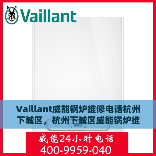 Vaillant威能锅炉维修电话杭州下城区，杭州下城区威能锅炉维修热线专业服务团队