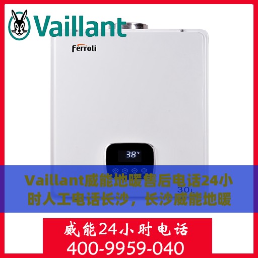 Vaillant威能地暖售后电话24小时人工电话长沙，长沙威能地暖售后24小时专业维修服务电话