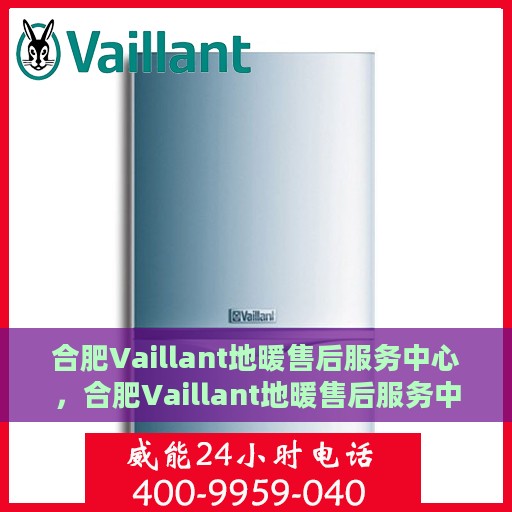 合肥Vaillant地暖售后服务中心，合肥Vaillant地暖售后服务中心，专业维修与贴心服务